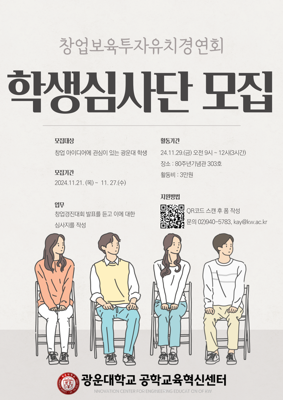 1) 사 업 명 : 제 12회 창보투(창업보육투자유치) 경연회
2) 참가대상 : 창업에 관심있는 광운대 공학계열 재학생(팀 단위로 참가신청)
3) 심사일정 : 2024년 11월 29일(금) 09:00 ~ 12:00
5) 평가항목 : 아이디어 혁신성(30점), 사업화가능성(30점), 기술실현가능성(20점)
             사회적인 공헌도(10점), PT능력(10점)
6) 심사방법 : 총 100점 만점 중 합계 평점 고득점자 
※ 학생평가단의 점수는 별도 취합 (고득점자는 인기상으로 시상) 
※ 타 창업경진대회 등에 작품을 제출한 팀이 동일한 창업 아이템으로 본 대회에 접수 시에는 감점이 있을 수 있음. 