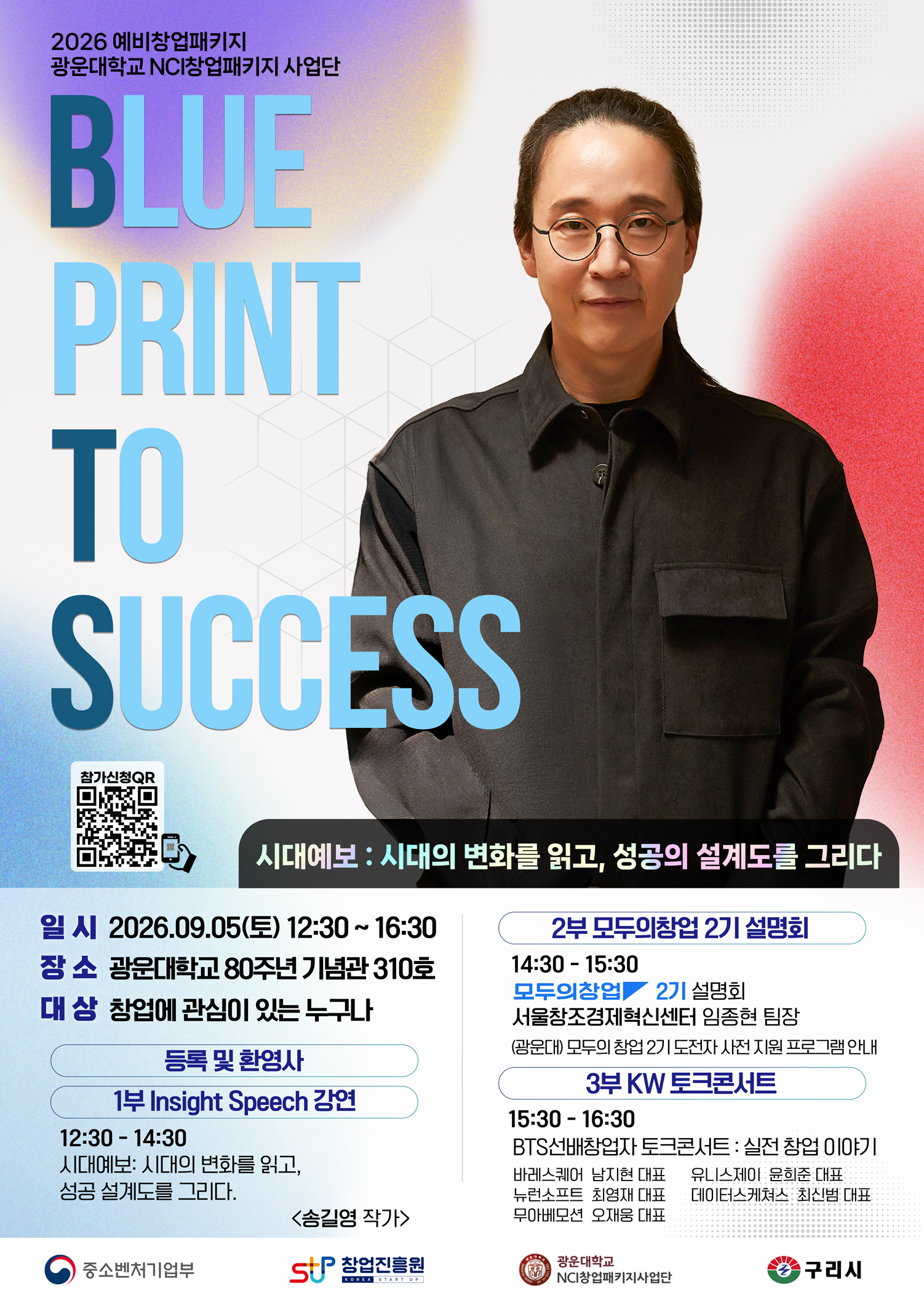 [행사 개요]

❏ 일시 : 2026.09.05.(토) 12:30 ~ 16:30
❏ 장소 : 광운대학교 80주년 기념관 310호
     ※ 주소 : 서울특별시 노원구 광운로 20 80주년 기념관 (주차지원)
❏ 대상 : 예비창업패키지 선정기업 및 창업에 관심이 있는 일반인 및 학생 등 누구나
❏ 내용
     ■ 1부. [특강]  송길영 작가 -「시대예보 : 시대의 변화를 읽고, 성공 설계도를 그리다」
     ■ 2부​. [설명회] 모두의 창업 2기 사업설명회 - 「서울창조경제혁신센터 임종현 팀장」
​     ■ 3부. [토크콘서트]  KW 선배창업자 -「BTS 선배창업자 토크콘서트 : 실전 창업 이야기」