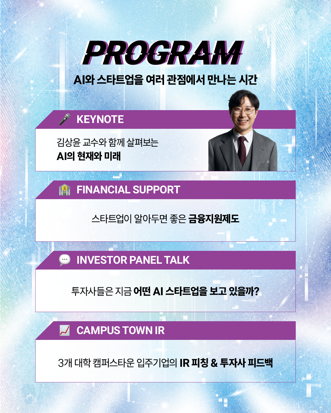 AI+X CONNECT FORUM의 주요 프로그램을 소개하는 이미지. 김상윤 교수의 'AI의 현재와 미래' 기조강연, 스타트업을 위한 금융지원제도 안내, 투자사들이 바라보는 AI 스타트업에 관한 패널토크, 3개 대학 캠퍼스타운 입주기업의 IR 피칭 및 투자사 피드백 등 총 4개 프로그램으로 구성되어 있다.
