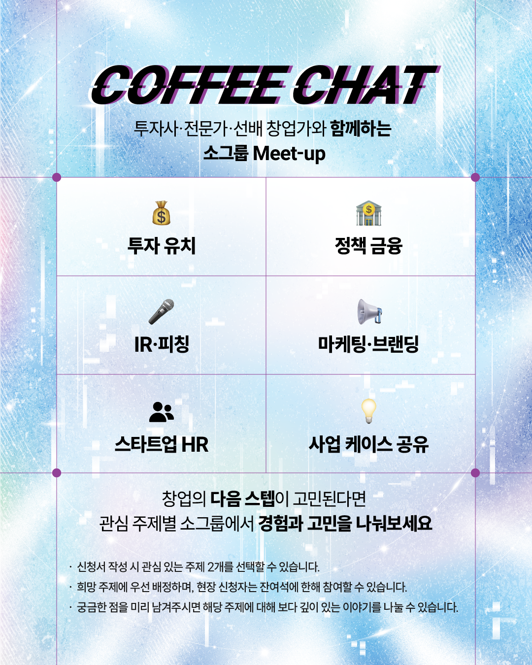 AI+X CONNECT FORUM의 Coffee Chat 프로그램 안내 이미지. 투자사, 전문가, 선배 창업가와 함께하는 소그룹 네트워킹으로 투자 유치, 정책 금융, IR·피칭, 마케팅·브랜딩, 스타트업 HR, 사업 케이스 공유 등 6개 주제로 구성된다. 신청 시 관심 주제 2개를 선택할 수 있으며, 희망 주제에 우선 배정된다. 현장 신청자는 잔여석에 한해 참여할 수 있다.